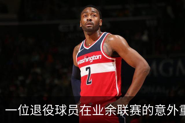 一位退役球员在业余联赛的意外重生