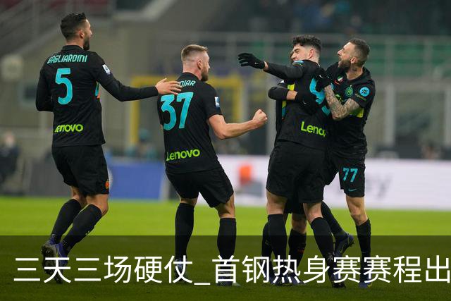 三天三场硬仗 首钢热身赛赛程出炉