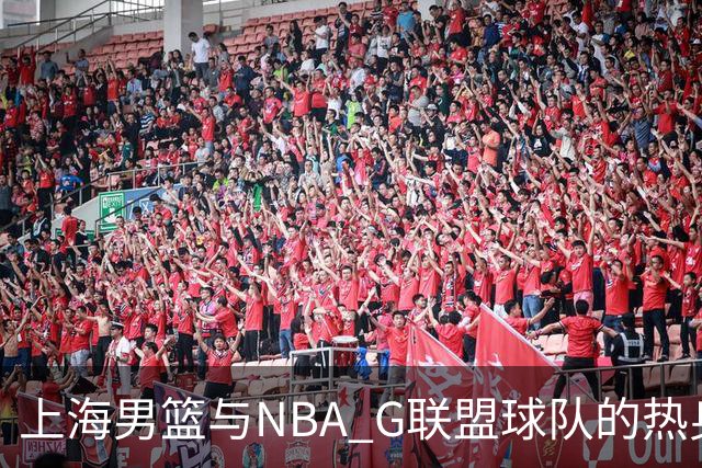上海男篮与NBA G联盟球队的热身赛表现回顾