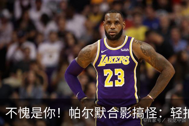 不愧是你！帕尔默合影搞怪：轻拍前排男生后背，“嫁祸”后排女生