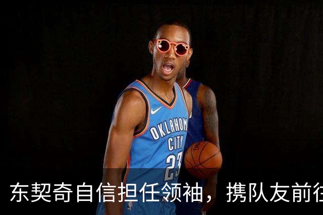 东契奇自信担任领袖，携队友前往斯洛文尼亚集训