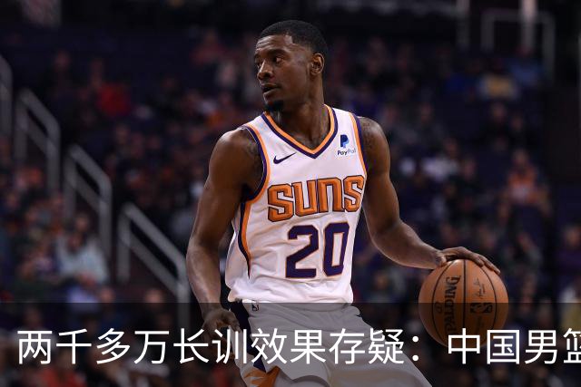 两千多万长训效果存疑：中国男篮备战模式被拷问