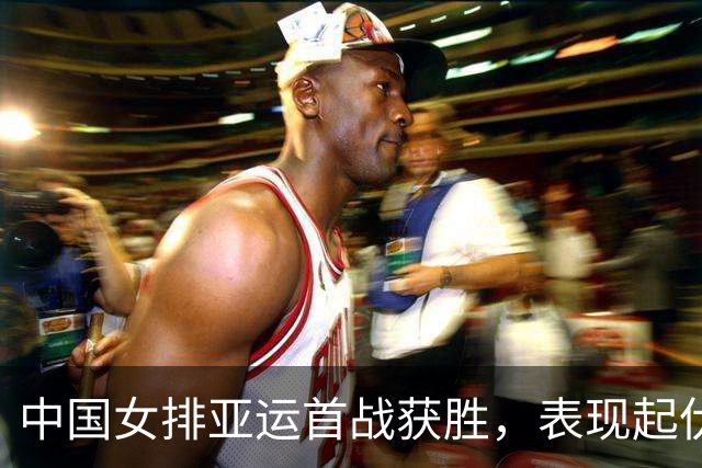 中国女排亚运首战获胜，表现起伏明显