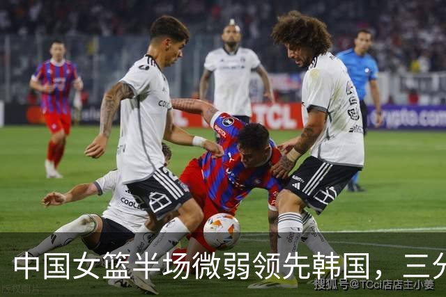 中国女篮半场微弱领先韩国，三分球未中
