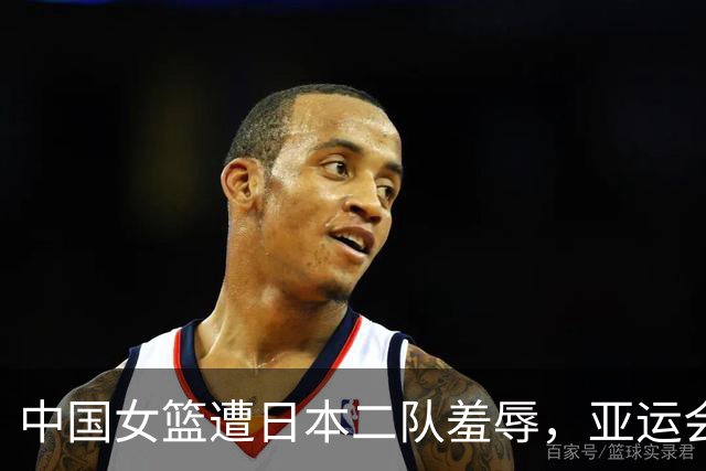中国女篮遭日本二队羞辱，亚运会惨败77分