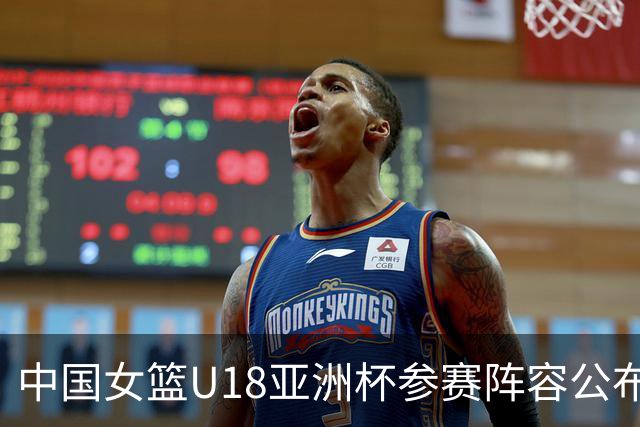 中国女篮U18亚洲杯参赛阵容公布，U17世界杯明星助阵