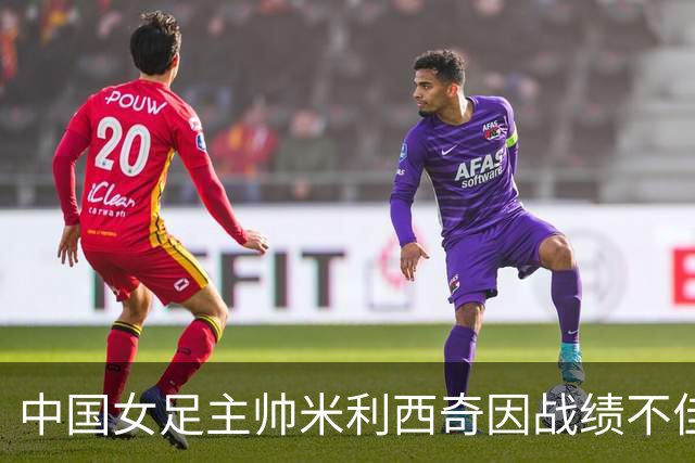 中国女足主帅米利西奇因战绩不佳被解职
