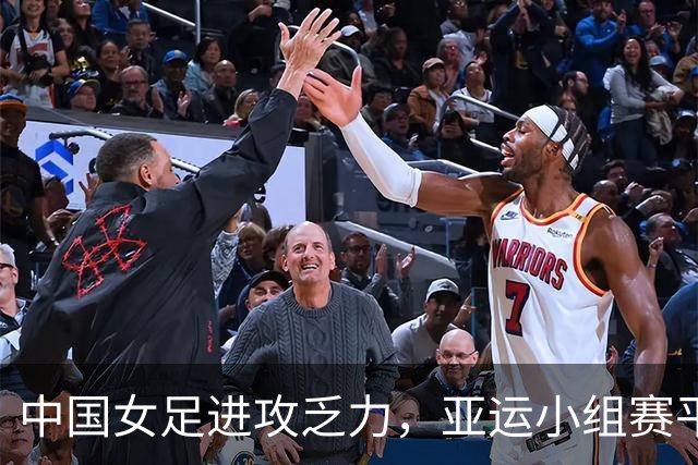 中国女足进攻乏力，亚运小组赛平乌兹别克斯坦未能连胜