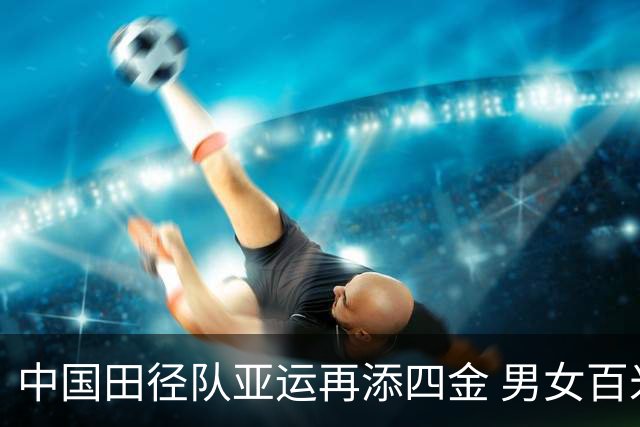中国田径队亚运再添四金 男女百米接力成功卫冕