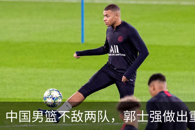 中国男篮不敌两队，郭士强做出重要调整