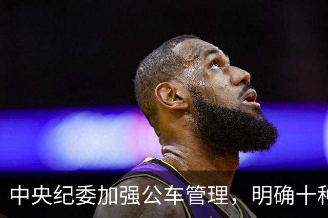 中央纪委加强公车管理，明确十种违规行为