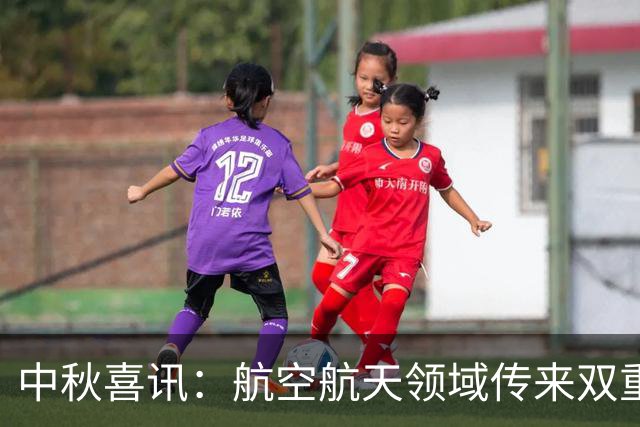 中秋喜讯：航空航天领域传来双重突破