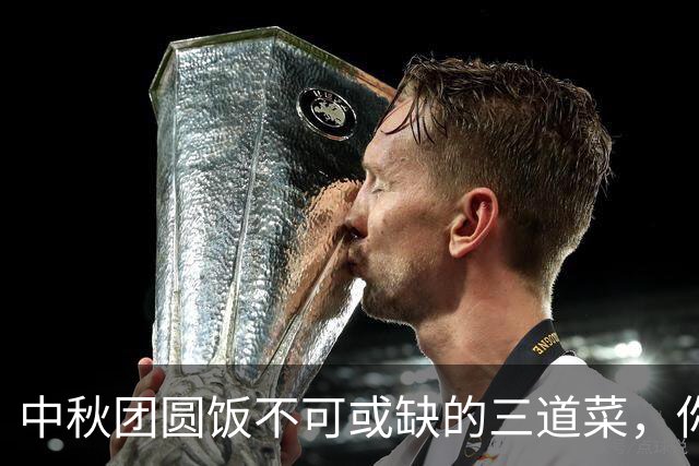 中秋团圆饭不可或缺的三道菜，你知道是哪三道吗？