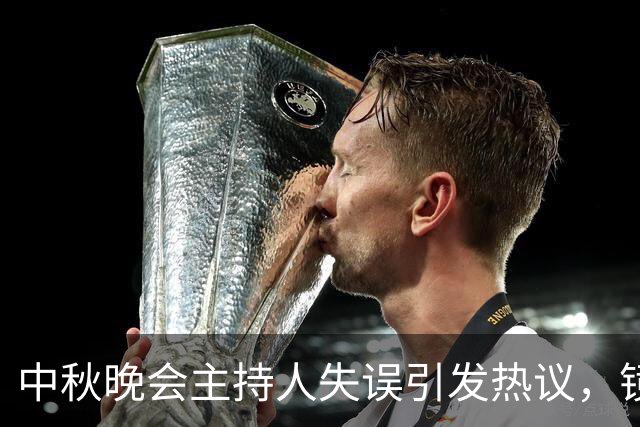 中秋晚会主持人失误引发热议，镜头避而不见