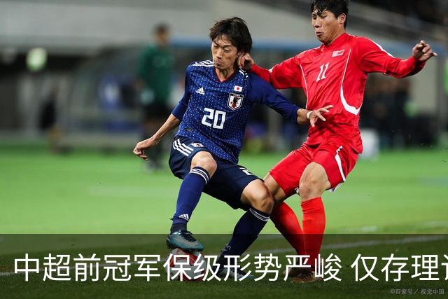 中超前冠军保级形势严峻 仅存理论希望