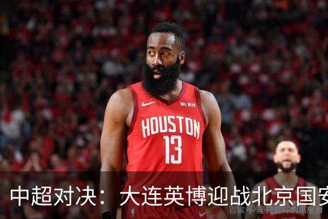 中超对决：大连英博迎战北京国安，首发阵容确认