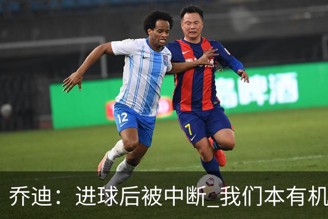 乔迪：进球后被中断 我们本有机会取胜