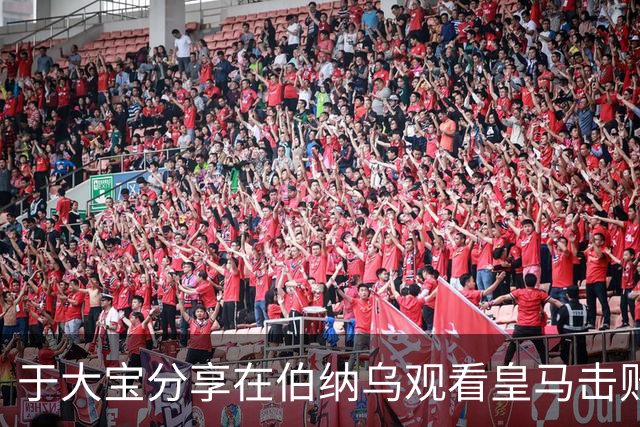 于大宝分享在伯纳乌观看皇马击败塞维利亚的经历