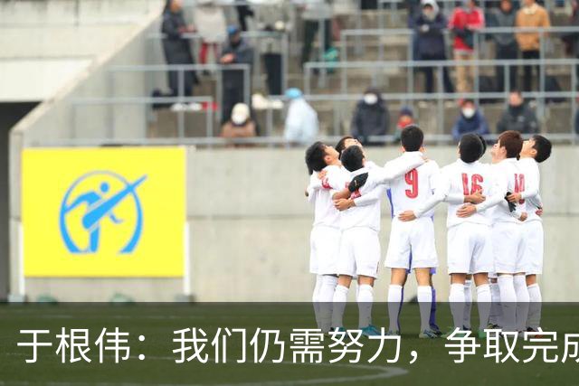 于根伟：我们仍需努力，争取完成赛季目标