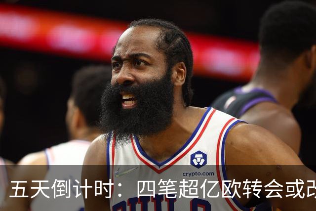 五天倒计时：四笔超亿欧转会或改写格局