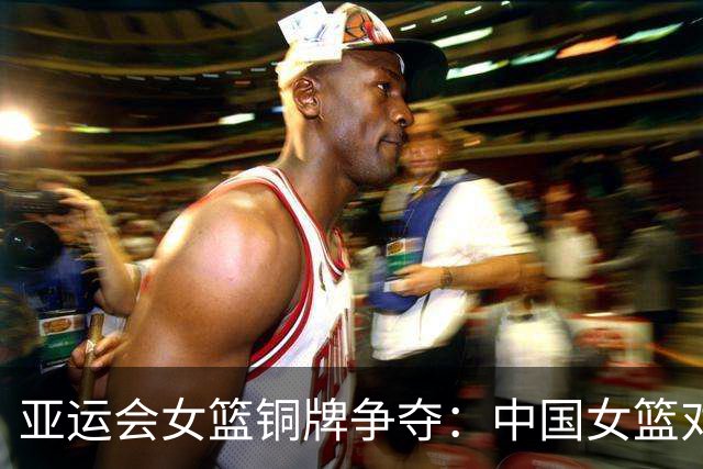 亚运会女篮铜牌争夺：中国女篮对决中国台北