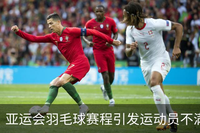 亚运会羽毛球赛程引发运动员不满