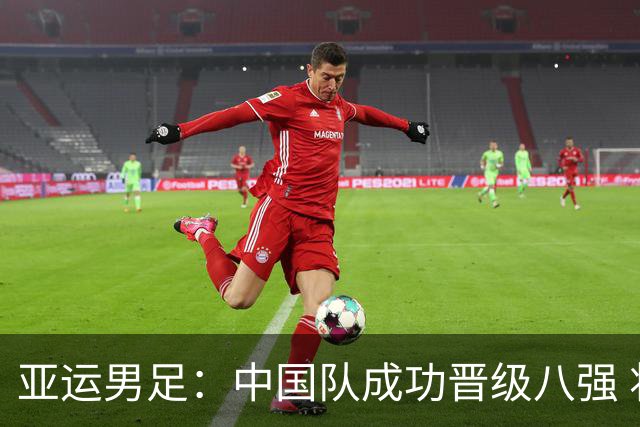 亚运男足：中国队成功晋级八强 将挑战泰国