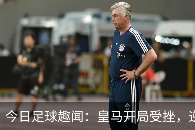 今日足球趣闻：皇马开局受挫，逆境求胜
