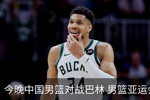 今晚中国男篮对战巴林 男篮亚运会迎来第二场较量