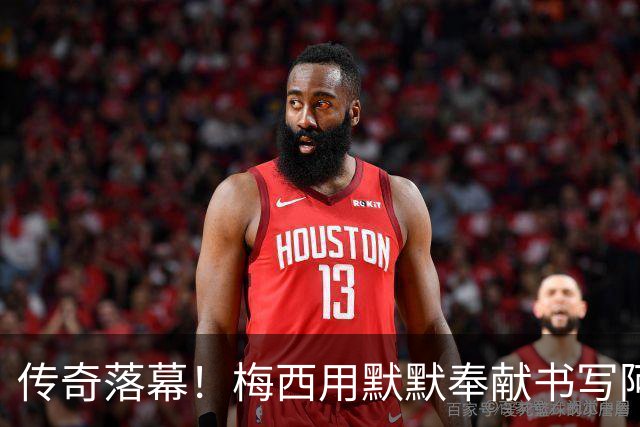 传奇落幕！梅西用默默奉献书写阿根廷荣耀