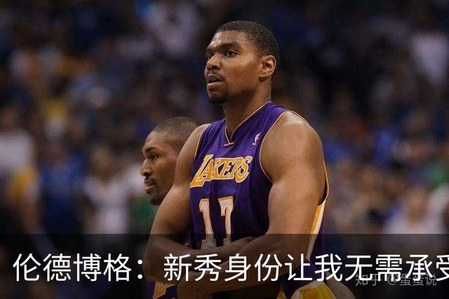 伦德博格：新秀身份让我无需承受过多压力