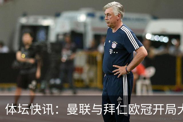 体坛快讯：曼联与拜仁欧冠开局大胜，吴宜泽遭淘汰