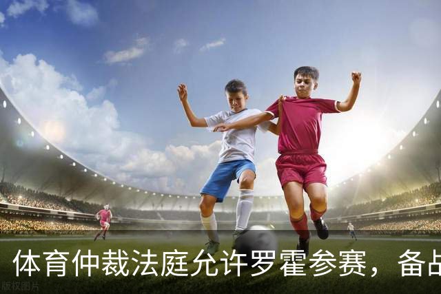 体育仲裁法庭允许罗霍参赛，备战弗拉门戈