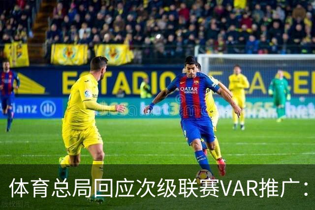 体育总局回应次级联赛VAR推广：将资金支持中甲、中乙建设