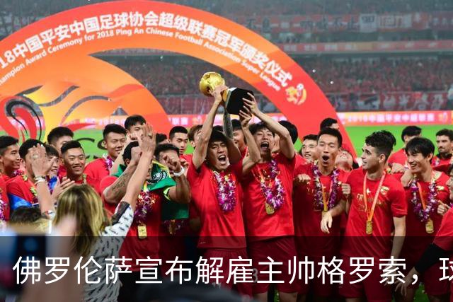 佛罗伦萨宣布解雇主帅格罗索，球队开局惨淡