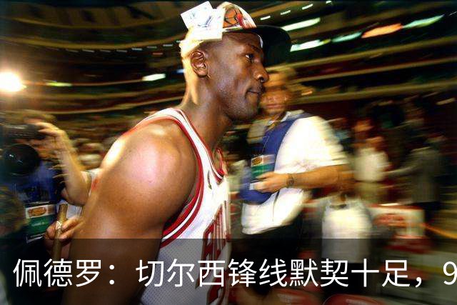 佩德罗：切尔西锋线默契十足，9号并非负担