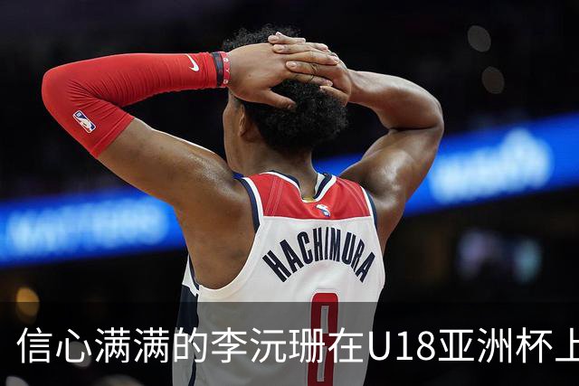 信心满满的李沅珊在U18亚洲杯上展现风采