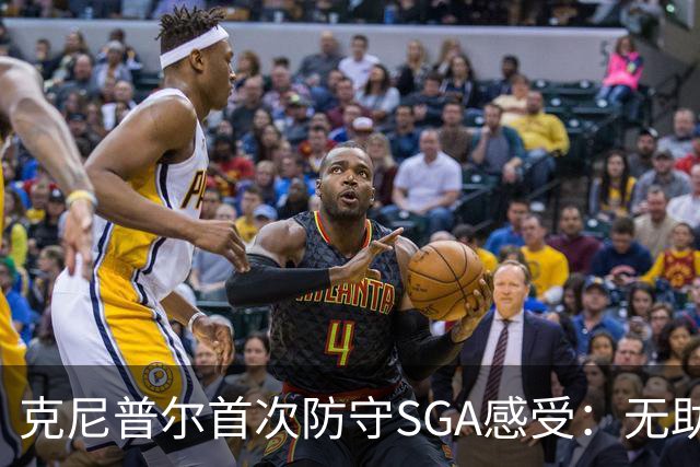 克尼普尔首次防守SGA感受：无助和忐忑