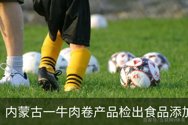 内蒙古一牛肉卷产品检出食品添加剂，相关企业被立案调查