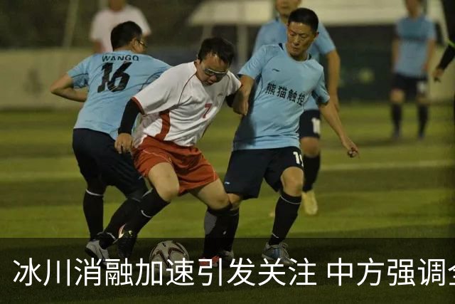 冰川消融加速引发关注 中方强调全球合作的重要性