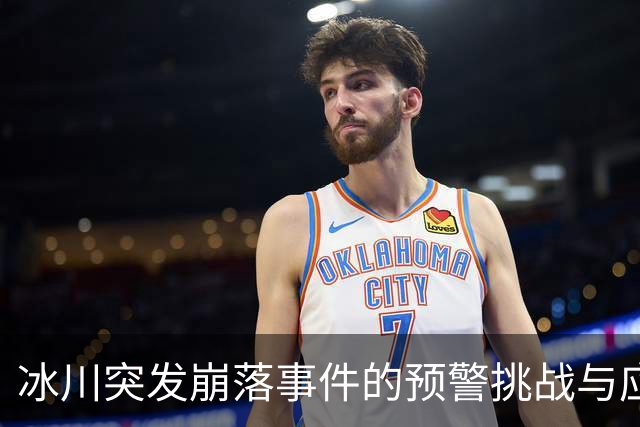 冰川突发崩落事件的预警挑战与应对之道