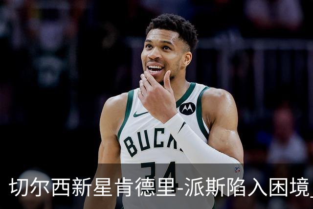 切尔西新星肯德里-派斯陷入困境 面临各方质疑