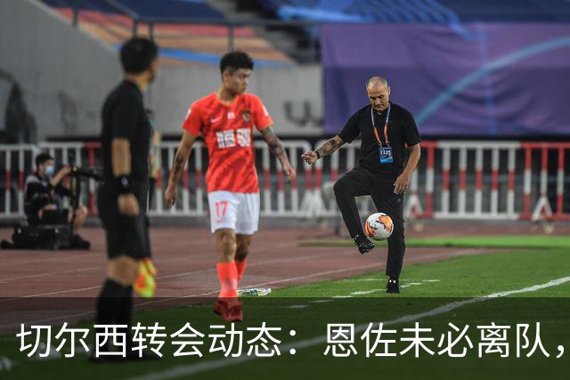 切尔西转会动态：恩佐未必离队，但需新球员补充