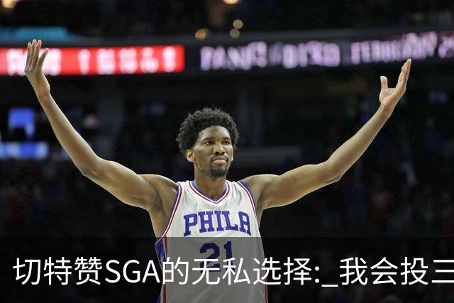 切特赞SGA的无私选择: 我会投三分