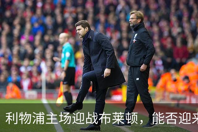 利物浦主场迎战布莱顿，能否迎来进攻反弹？
