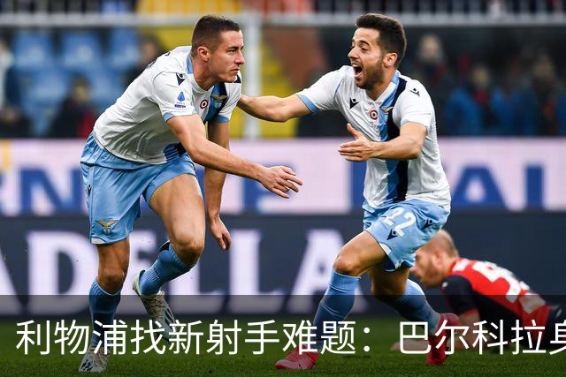 利物浦找新射手难题：巴尔科拉身价离谱