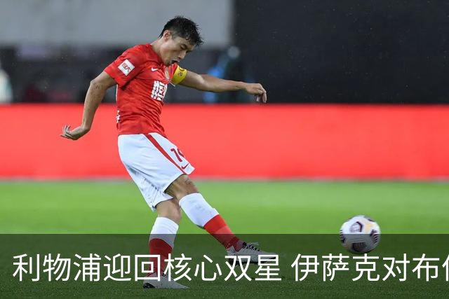 利物浦迎回核心双星 伊萨克对布伦特福德全进球