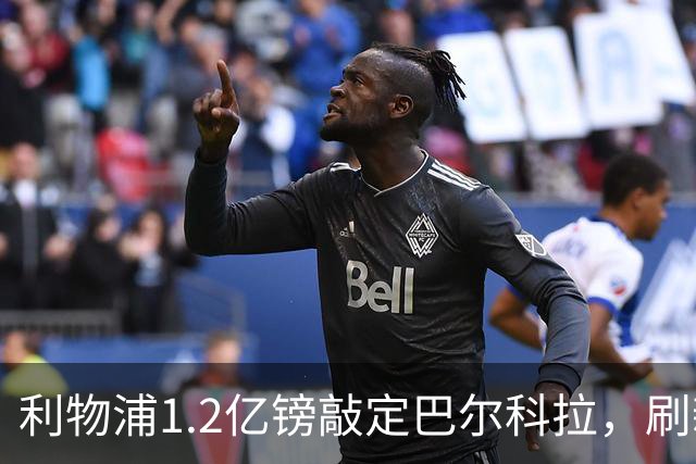 利物浦1.2亿镑敲定巴尔科拉，刷新今夏纪录