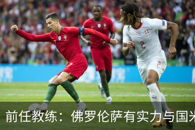 前任教练：佛罗伦萨有实力与国米对抗，尽管对手目前面临问题