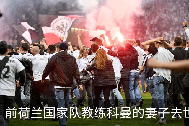 前荷兰国家队教练科曼的妻子去世，众人表达哀悼